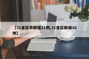 【31省区市新增21例,31省区新增16例】