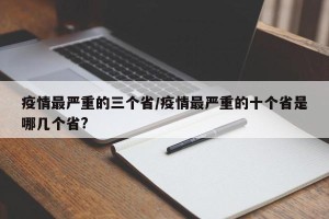 疫情最严重的三个省/疫情最严重的十个省是哪几个省?