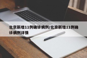 北京新增11例确诊病例/北京新增11例确诊病例详情