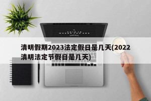 清明假期2023法定假日是几天(2022清明法定节假日是几天)
