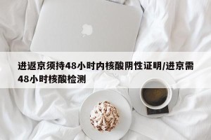 进返京须持48小时内核酸阴性证明/进京需48小时核酸检测