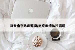 复盘南京防疫漏洞/南京疫情防控漏洞