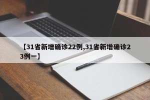 【31省新增确诊22例,31省新增确诊23例一】