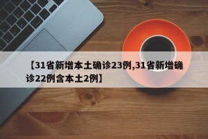 【31省新增本土确诊23例,31省新增确诊22例含本土2例】