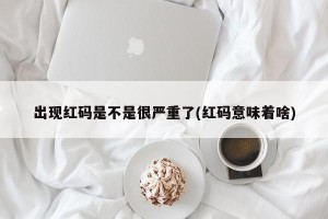 出现红码是不是很严重了(红码意味着啥)
