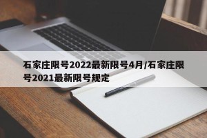 石家庄限号2022最新限号4月/石家庄限号2021最新限号规定