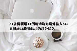 31省份新增11例确诊均为境外输入/31省新增16例确诊均为境外输入