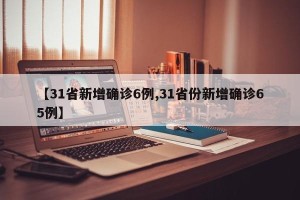 【31省新增确诊6例,31省份新增确诊65例】