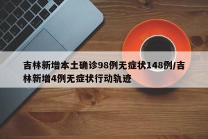 吉林新增本土确诊98例无症状148例/吉林新增4例无症状行动轨迹