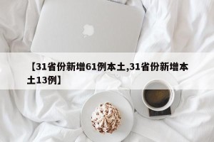 【31省份新增61例本土,31省份新增本土13例】