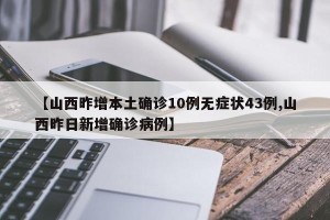 【山西昨增本土确诊10例无症状43例,山西昨日新增确诊病例】