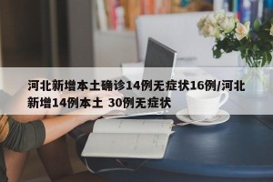 河北新增本土确诊14例无症状16例/河北新增14例本土 30例无症状