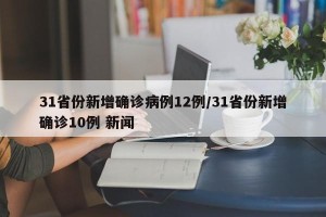 31省份新增确诊病例12例/31省份新增确诊10例 新闻