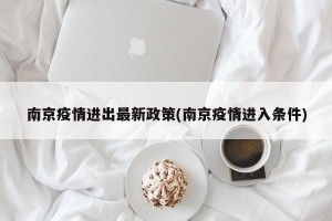 南京疫情进出最新政策(南京疫情进入条件)
