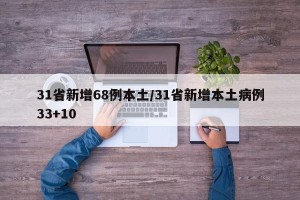 31省新增68例本土/31省新增本土病例33+10