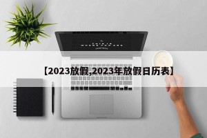 【2023放假,2023年放假日历表】