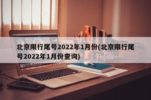 北京限行尾号2022年1月份(北京限行尾号2022年1月份查询)