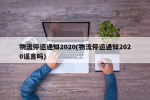 物流停运通知2020(物流停运通知2020谣言吗)