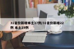31省份新增本土17例/31省份新增22例 本土19例