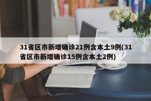 31省区市新增确诊21例含本土9例(31省区市新增确诊15例含本土2例)