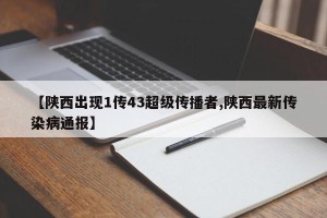 【陕西出现1传43超级传播者,陕西最新传染病通报】