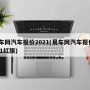 易车网汽车报价2021(易车网汽车报价2021红旗)