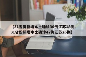 【31省份新增本土确诊30例江苏18例,31省份新增本土确诊47例江苏26例】