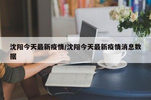 沈阳今天最新疫情/沈阳今天最新疫情消息数据