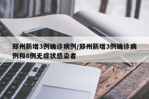 郑州新增3例确诊病例/郑州新增3例确诊病例和8例无症状感染者