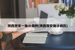 陕西西安一确诊病例(陕西西安确诊病历)