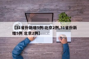 【31省份新增5例:北京2例,31省份新增5例 北京2例】