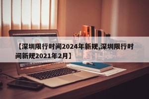 【深圳限行时间2024年新规,深圳限行时间新规2021年2月】