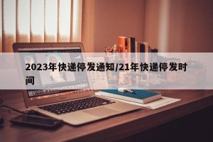 2023年快递停发通知/21年快递停发时间