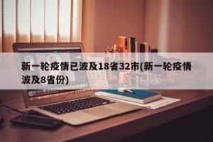 新一轮疫情已波及18省32市(新一轮疫情波及8省份)