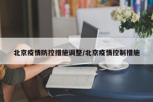 北京疫情防控措施调整/北京疫情控制措施