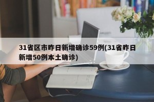 31省区市昨日新增确诊59例(31省昨日新增50例本土确诊)