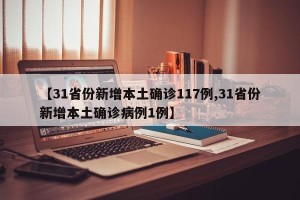 【31省份新增本土确诊117例,31省份新增本土确诊病例1例】
