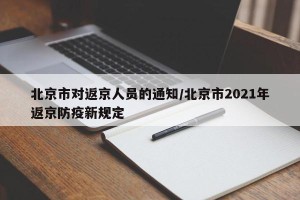 北京市对返京人员的通知/北京市2021年返京防疫新规定