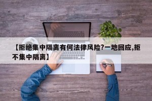【拒绝集中隔离有何法律风险?一地回应,拒不集中隔离】