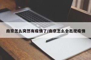 南京怎么突然有疫情了/南京怎么会出现疫情