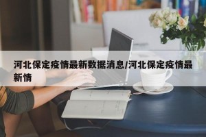 河北保定疫情最新数据消息/河北保定疫情最新情