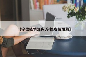 【宁德疫情源头,宁德疫情爆发】