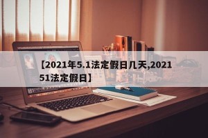 【2021年5.1法定假日几天,2021 51法定假日】