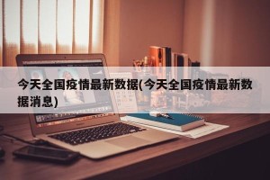 今天全国疫情最新数据(今天全国疫情最新数据消息)