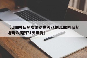 【山西昨日新增确诊病例71例,山西昨日新增确诊病例71例详情】