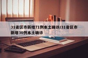 31省区市新增71例本土确诊/31省区市新增30例本土确诊