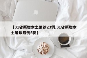 【31省新增本土确诊23例,31省新增本土确诊病例5例】