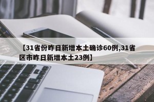 【31省份昨日新增本土确诊60例,31省区市昨日新增本土23例】