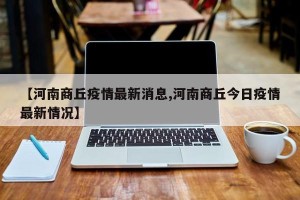 【河南商丘疫情最新消息,河南商丘今日疫情最新情况】