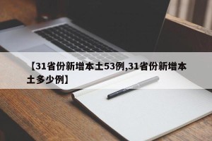 【31省份新增本土53例,31省份新增本土多少例】